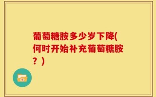 葡萄糖胺多少岁下降(何时开始补充葡萄糖胺？)