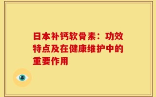 日本补钙软骨素：功效特点及在健康维护中的重要作用