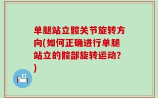单腿站立髋关节旋转方向(如何正确进行单腿站立的髋部旋转运动？)