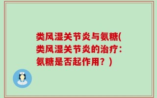 类风湿关节炎与氨糖(类风湿关节炎的治疗：氨糖是否起作用？)