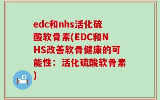 edc和nhs活化硫酸软骨素(EDC和NHS改善软骨健康的可能性：活化硫酸软骨素)