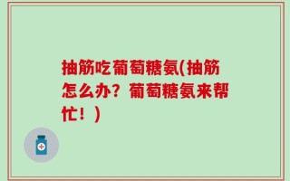 抽筋吃葡萄糖氨(抽筋怎么办？葡萄糖氨来帮忙！)