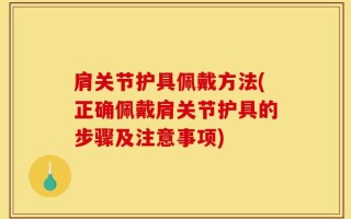 肩关节护具佩戴方法(正确佩戴肩关节护具的步骤及注意事项)