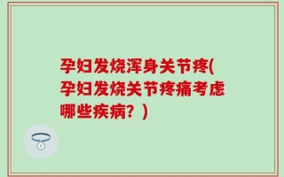 孕妇发烧浑身关节疼(孕妇发烧关节疼痛考虑哪些疾病？)