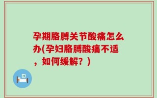孕期胳膊关节酸痛怎么办(孕妇胳膊酸痛不适，如何缓解？)