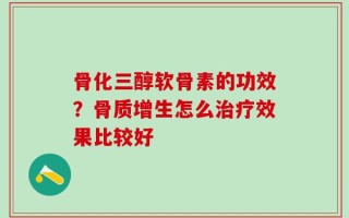 骨化三醇软骨素的功效？骨质增生怎么治疗效果比较好