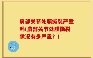 肩部关节处膜撕裂严重吗(肩部关节处膜撕裂状况有多严重？)
