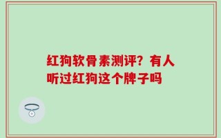 红狗软骨素测评？有人听过红狗这个牌子吗