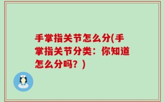 手掌指关节怎么分(手掌指关节分类：你知道怎么分吗？)