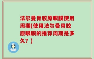 法尔曼骨胶原眼膜使用周期(使用法尔曼骨胶原眼膜的推荐周期是多久？)