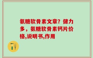 氨糖软骨素文章？健力多，氨糖软骨素钙片价格,说明书,作用