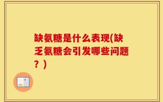 缺氨糖是什么表现(缺乏氨糖会引发哪些问题？)