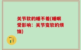 关节软的睡不着(睡眠受影响：关节变软的烦恼)