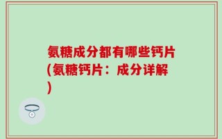 氨糖成分都有哪些钙片(氨糖钙片：成分详解)