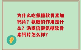为什么吃氨糖软骨素加钙片？氨糖的作用是什么？汤臣倍健氨糖软骨素钙片怎么样？