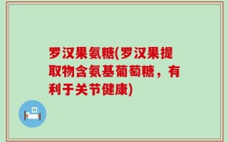 罗汉果氨糖(罗汉果提取物含氨基葡萄糖，有利于关节健康)