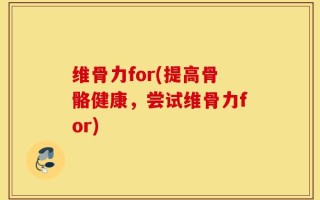 维骨力for(提高骨骼健康，尝试维骨力for)