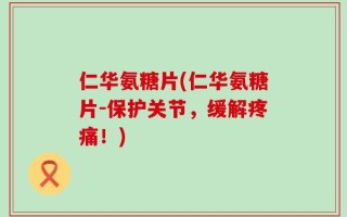 仁华氨糖片(仁华氨糖片-保护关节，缓解疼痛！)