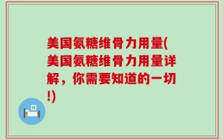 美国氨糖维骨力用量(美国氨糖维骨力用量详解，你需要知道的一切!)