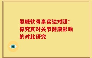 氨糖软骨素实验对照：探究其对关节健康影响的对比研究
