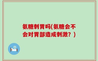 氨糖刺胃吗(氨糖会不会对胃部造成刺激？)