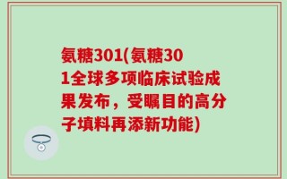 氨糖301(氨糖301全球多项临床试验成果发布，受瞩目的高分子填料再添新功能)