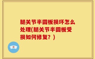 腿关节半圆板损坏怎么处理(腿关节半圆板受损如何修复？)