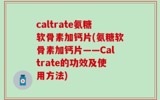 caltrate氨糖软骨素加钙片(氨糖软骨素加钙片——Caltrate的功效及使用方法)
