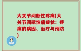 大关节间断性疼痛(大关节间歇性痛症状：疼痛的病因、治疗与预防)