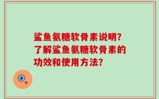 鲨鱼氨糖软骨素说明？了解鲨鱼氨糖软骨素的功效和使用方法？