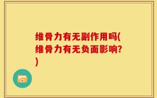 维骨力有无副作用吗(维骨力有无负面影响？)