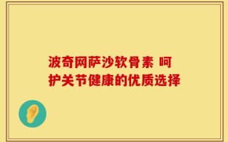 波奇网萨沙软骨素 呵护关节健康的优质选择