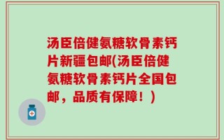 汤臣倍健氨糖软骨素钙片新疆包邮(汤臣倍健氨糖软骨素钙片全国包邮，品质有保障！)