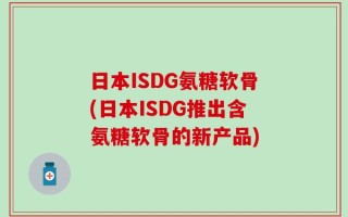 日本ISDG氨糖软骨(日本ISDG推出含氨糖软骨的新产品)