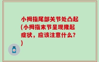 小拇指尾部关节处凸起(小拇指末节呈现隆起症状，应该注意什么？)
