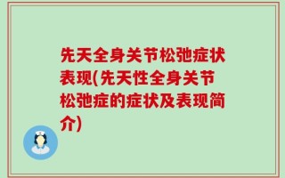 先天全身关节松弛症状表现(先天性全身关节松弛症的症状及表现简介)