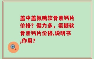 盖中盖氨糖软骨素钙片价格？健力多，氨糖软骨素钙片价格,说明书,作用？