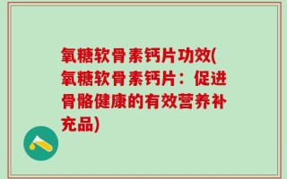 氧糖软骨素钙片功效(氧糖软骨素钙片：促进骨骼健康的有效营养补充品)