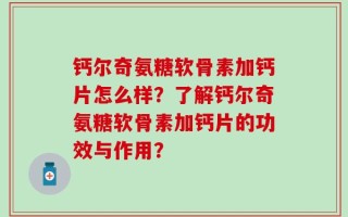 钙尔奇氨糖软骨素加钙片怎么样？了解钙尔奇氨糖软骨素加钙片的功效与作用？
