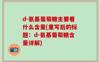 d-氨基葡萄糖主要看什么含量(重写后的标题：d-氨基葡萄糖含量详解)