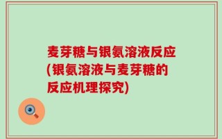 麦芽糖与银氨溶液反应(银氨溶液与麦芽糖的反应机理探究)