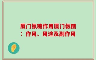 厦门氨糖作用厦门氨糖：作用、用途及副作用