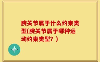 腕关节属于什么约束类型(腕关节属于哪种运动约束类型？)