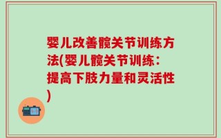 婴儿改善髋关节训练方法(婴儿髋关节训练：提高下肢力量和灵活性)