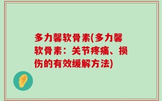 多力馨软骨素(多力馨软骨素：关节疼痛、损伤的有效缓解方法)