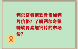 钙尔奇氨糖软骨素加钙片价格？了解钙尔奇氨糖软骨素加钙片的市场价？