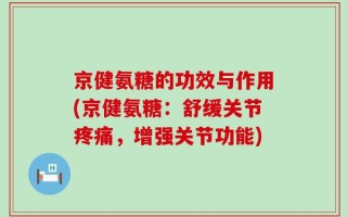 京健氨糖的功效与作用(京健氨糖：舒缓关节疼痛，增强关节功能)