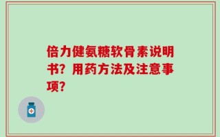 倍力健氨糖软骨素说明书？用药方法及注意事项？