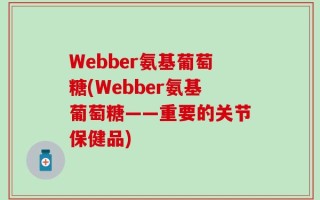 Webber氨基葡萄糖(Webber氨基葡萄糖——重要的关节保健品)