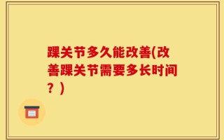 踝关节多久能改善(改善踝关节需要多长时间？)